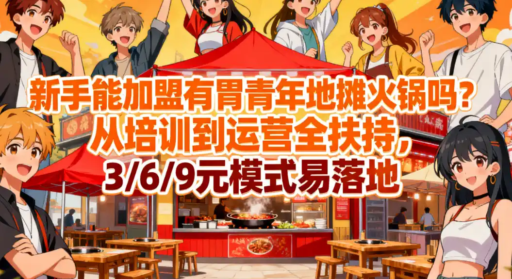 新手能加盟有胃青年地摊火锅吗？从培训到运营全扶持，3/6/9元模式易落地