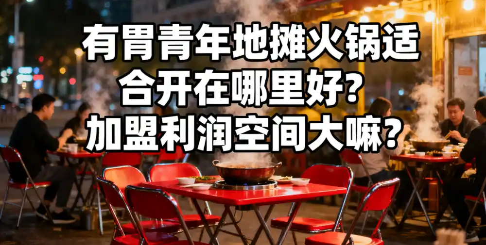 有胃青年地摊火锅适合开在哪里好?加盟利润空间大嘛?